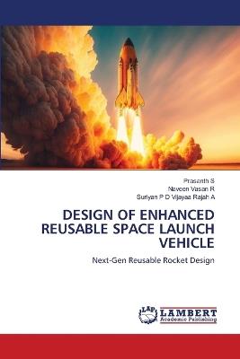 Design of Enhanced Reusable Space Launch Vehicle - Prasanth S,Naveen Vasan R,Suriyan P D Vijayaa Rajah a - cover