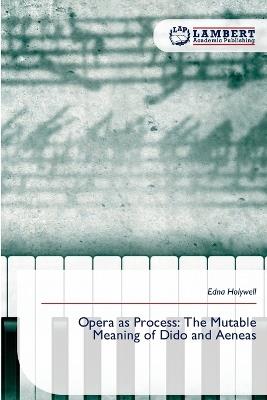 Opera as Process: The Mutable Meaning of Dido and Aeneas - Edna Holywell - cover