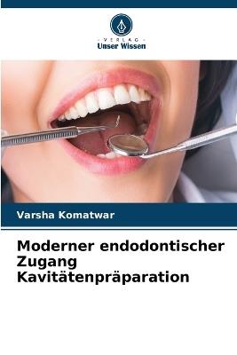 Moderner endodontischer Zugang Kavitätenpräparation - Varsha Komatwar - cover