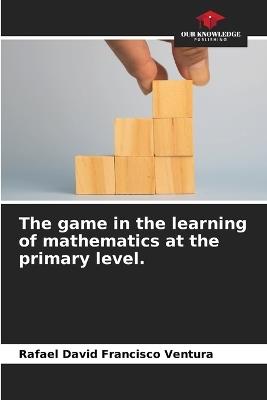 The game in the learning of mathematics at the primary level. - Rafael David Francisco Ventura - cover