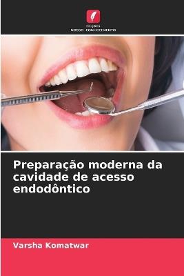 Preparação moderna da cavidade de acesso endodôntico - Varsha Komatwar - cover