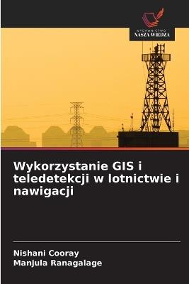 Wykorzystanie GIS i teledetekcji w lotnictwie i nawigacji - Nishani Cooray,Manjula Ranagalage - cover