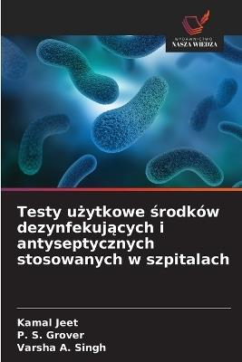 Testy użytkowe środków dezynfekujących i antyseptycznych stosowanych w szpitalach - Kamal Jeet,P S Grover,Varsha A Singh - cover