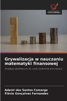 Grywalizacja w nauczaniu matematyki finansowej - Adenir Dos Santos Camargo,Flávia Gonçalves Fernandes - cover