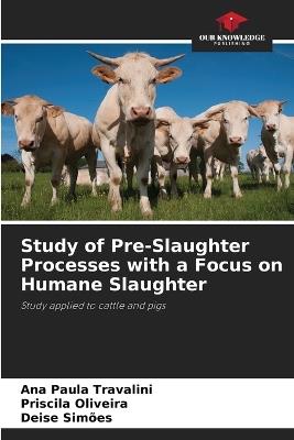 Study of Pre-Slaughter Processes with a Focus on Humane Slaughter - Ana Paula Travalini,Priscila Oliveira,Deise Simões - cover
