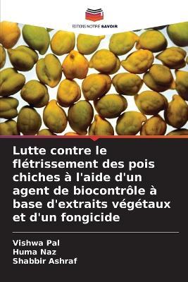 Lutte contre le flétrissement des pois chiches à l'aide d'un agent de biocontrôle à base d'extraits végétaux et d'un fongicide - Vishwa Pal,Huma Naz,Shabbir Ashraf - cover