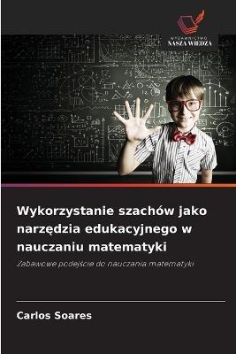 Wykorzystanie szachów jako narzędzia edukacyjnego w nauczaniu matematyki - Carlos Soares - cover