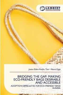 Bridging the Gap: Making Eco-Friendly Bags Desirable and Accessible - Justus Edem Kwaku Tsar,Neera Gaga - cover