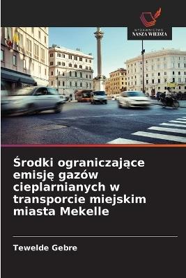 Środki ograniczające emisję gazów cieplarnianych w transporcie miejskim miasta Mekelle - Tewelde Gebre - cover