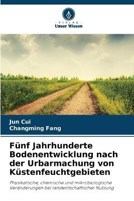 Fünf Jahrhunderte Bodenentwicklung nach der Urbarmachung von Küstenfeuchtgebieten - Jun Cui,Changming Fang - cover