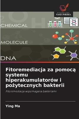 Fitoremediacja za pomocą systemu hiperakumulatorów i pożytecznych bakterii - Ying Ma - cover
