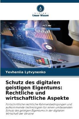 Schutz des digitalen geistigen Eigentums: Rechtliche und wirtschaftliche Aspekte - Yevheniia Lytvynenko - cover