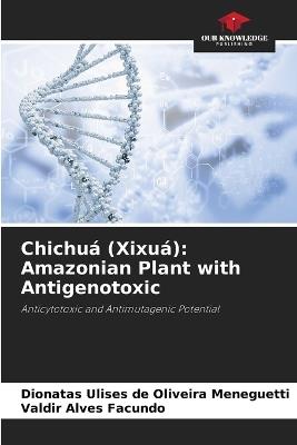 Chichuá (Xixuá): Amazonian Plant with Antigenotoxic - Dionatas Ulises de Oliveira Meneguetti,Valdir Alves Facundo - cover