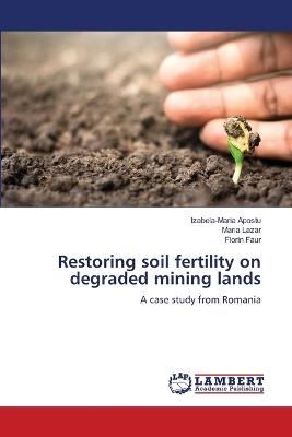 Restoring soil fertility on degraded mining lands - Izabela-Maria Apostu,Maria Lazar,Florin Faur - cover