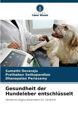 Gesundheit der Hundeleber entschlüsselt - Sumathi Devaraju,Prathaban Sethupandian,Dhanapalan Periasamy - cover