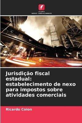 Jurisdição fiscal estadual: estabelecimento de nexo para impostos sobre atividades comerciais - Ricardo Colon - cover
