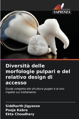 Diversità delle morfologie pulpari e del relativo design di accesso - Siddharth Jigyasoo,Pooja Kabra,Ekta Choudhary - cover
