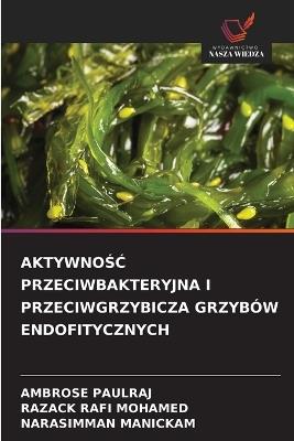AktywnoŚĆ Przeciwbakteryjna I Przeciwgrzybicza Grzybów Endofitycznych - Ambrose Paulraj,Razack Rafi Mohamed,Narasimman Manickam - cover