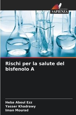 Rischi per la salute del bisfenolo A - Heba Aboul Ezz,Yasser Khadrawy,Iman Mourad - cover