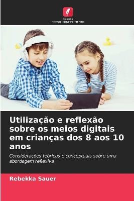 Utilização e reflexão sobre os meios digitais em crianças dos 8 aos 10 anos - Rebekka Sauer - cover
