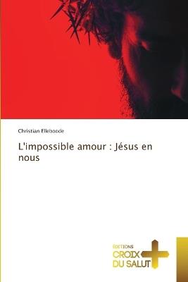 L'impossible amour: Jésus en nous - Christian Elleboode - cover