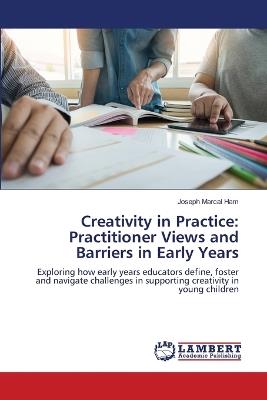 Creativity in Practice: Practitioner Views and Barriers in Early Years - Joseph Marcal Ham - cover