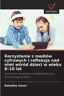 Korzystanie z mediów cyfrowych i refleksja nad nimi wśród dzieci w wieku 8-10 lat - Rebekka Sauer - cover