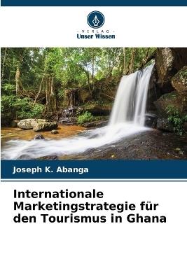 Internationale Marketingstrategie für den Tourismus in Ghana - Joseph K Abanga - cover