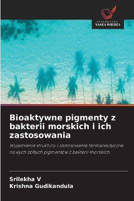 Bioaktywne pigmenty z bakterii morskich i ich zastosowania - Srilekha V,Krishna Gudikandula - cover