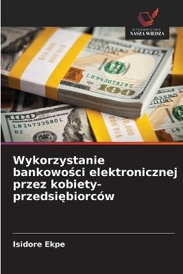 Wykorzystanie bankowości elektronicznej przez kobiety-przedsiębiorców - Isidore Ekpe - cover