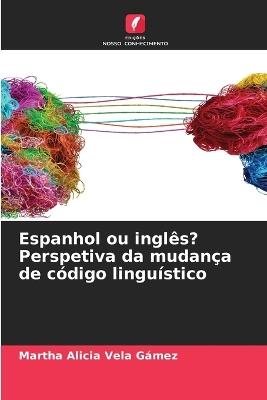 Espanhol ou inglês? Perspetiva da mudança de código linguístico - Martha Alicia Vela Gámez - cover