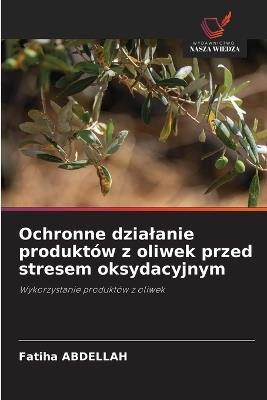 Ochronne dzialanie produktów z oliwek przed stresem oksydacyjnym - Fatiha Abdellah - cover