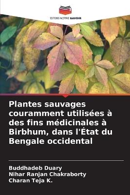 Plantes sauvages couramment utilisées à des fins médicinales à Birbhum, dans l'État du Bengale occidental - Buddhadeb Duary,Nihar Ranjan Chakraborty,Charan Teja K - cover