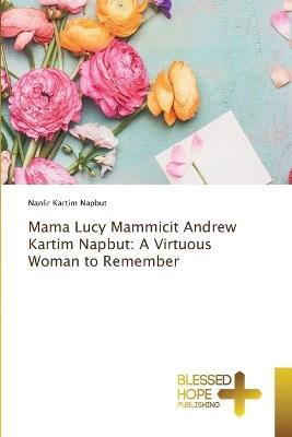 Mama Lucy Mammicit Andrew Kartim Napbut: A Virtuous Woman to Remember - Nanlir Kartim Napbut - cover