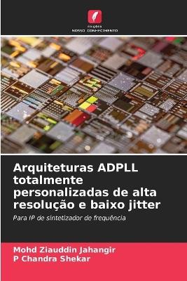 Arquiteturas ADPLL totalmente personalizadas de alta resolução e baixo jitter - Mohd Ziauddin Jahangir,P Chandra Shekar - cover