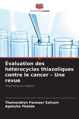 Évaluation des hétérocycles thiazoliques contre le cancer - Une revue - Theivendren Panneer Selvam,Apeksha Phatde - cover
