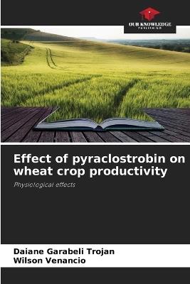 Effect of pyraclostrobin on wheat crop productivity - Daiane Garabeli Trojan,Wilson Venancio - cover