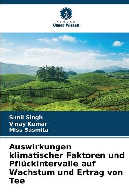 Auswirkungen klimatischer Faktoren und Pflückintervalle auf Wachstum und Ertrag von Tee - Sunil Singh,Vinay Kumar,Susmita - cover