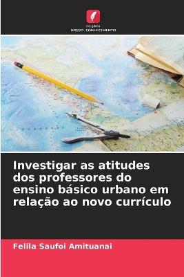 Investigar as atitudes dos professores do ensino básico urbano em relação ao novo currículo - Felila Saufoi Amituanai - cover