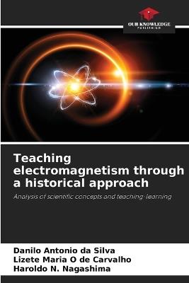 Teaching electromagnetism through a historical approach - Danilo Antonio Da Silva,Lizete Maria O de Carvalho,Haroldo N Nagashima - cover