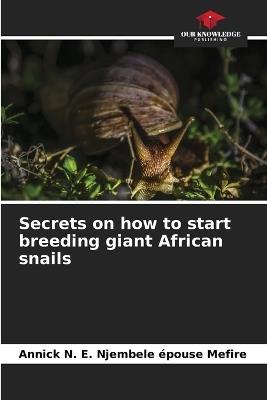 Secrets on how to start breeding giant African snails - Annick N E Njembele Épouse Mefire - cover