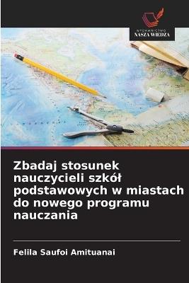 Zbadaj stosunek nauczycieli szkól podstawowych w miastach do nowego programu nauczania - Felila Saufoi Amituanai - cover