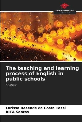 The teaching and learning process of English in public schools - Larissa Resende Da Costa Tassi,Rita Santos - cover