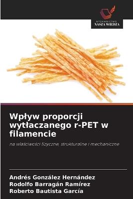 Wplyw proporcji wytlaczanego r-PET w filamencie - Andres González Hernández,Rodolfo Barragan Ramirez,Roberto Bautista García - cover