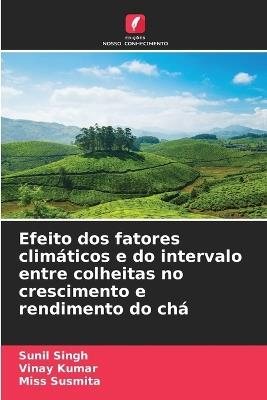 Efeito dos fatores climáticos e do intervalo entre colheitas no crescimento e rendimento do chá - Sunil Singh,Vinay Kumar,Susmita - cover