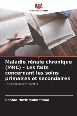 Maladie rénale chronique (MRC) - Les faits concernant les soins primaires et secondaires - Shahid Nazir Muhammad - cover