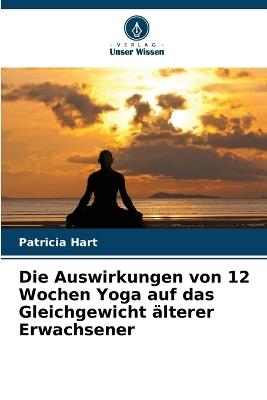 Die Auswirkungen von 12 Wochen Yoga auf das Gleichgewicht älterer Erwachsener - Patricia Hart - cover