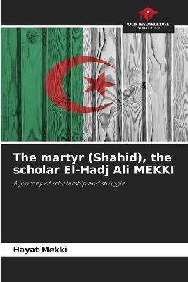 The martyr (Shahid), the scholar El-Hadj Ali MEKKI - Hayat Mekki - cover