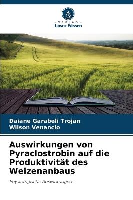 Auswirkungen von Pyraclostrobin auf die Produktivität des Weizenanbaus - Daiane Garabeli Trojan,Wilson Venancio - cover