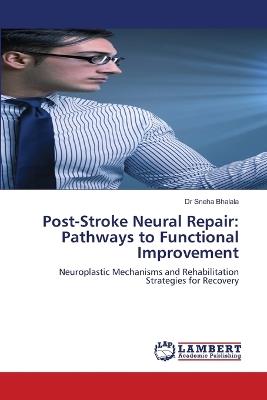 Post-Stroke Neural Repair: Pathways to Functional Improvement - Sneha Bhalala - cover